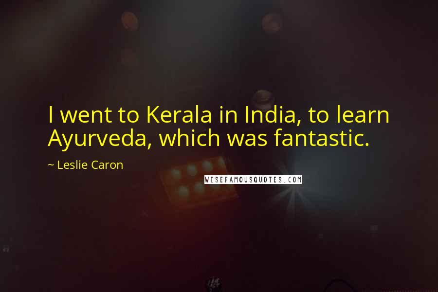 Leslie Caron Quotes: I went to Kerala in India, to learn Ayurveda, which was fantastic.