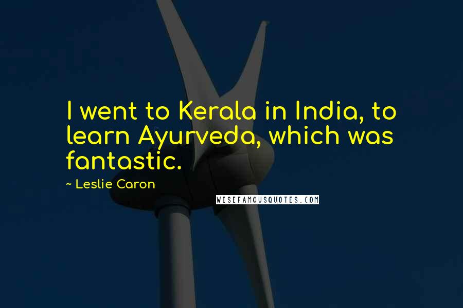 Leslie Caron Quotes: I went to Kerala in India, to learn Ayurveda, which was fantastic.