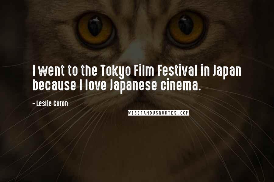 Leslie Caron Quotes: I went to the Tokyo Film Festival in Japan because I love Japanese cinema.