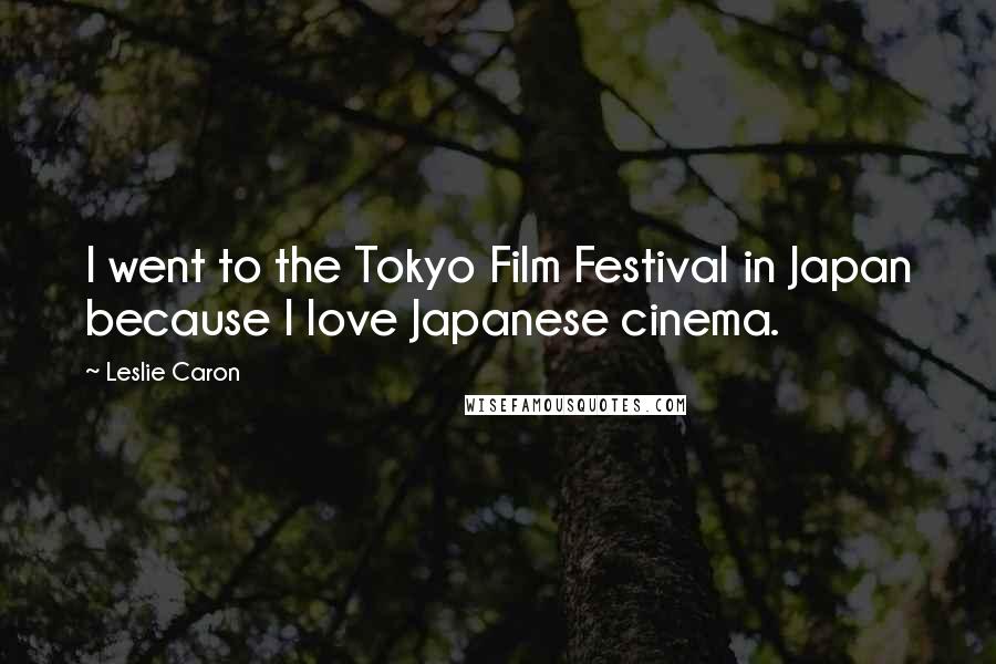 Leslie Caron Quotes: I went to the Tokyo Film Festival in Japan because I love Japanese cinema.