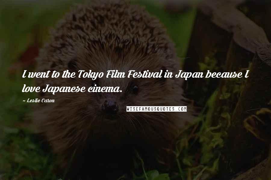 Leslie Caron Quotes: I went to the Tokyo Film Festival in Japan because I love Japanese cinema.