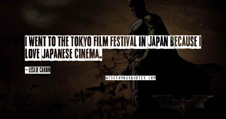 Leslie Caron Quotes: I went to the Tokyo Film Festival in Japan because I love Japanese cinema.