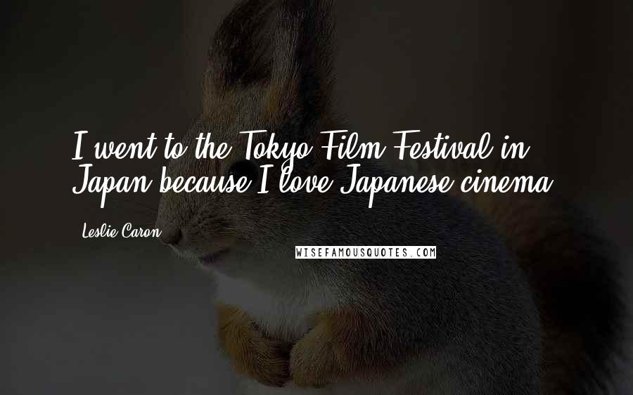 Leslie Caron Quotes: I went to the Tokyo Film Festival in Japan because I love Japanese cinema.