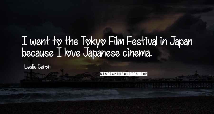 Leslie Caron Quotes: I went to the Tokyo Film Festival in Japan because I love Japanese cinema.