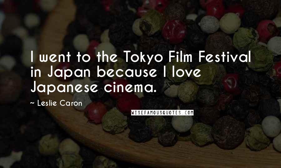 Leslie Caron Quotes: I went to the Tokyo Film Festival in Japan because I love Japanese cinema.