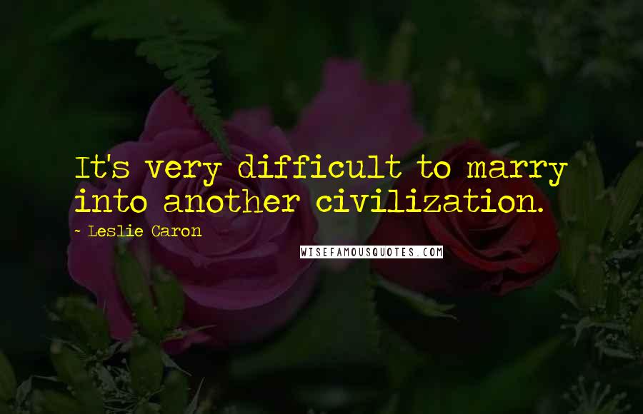 Leslie Caron Quotes: It's very difficult to marry into another civilization.