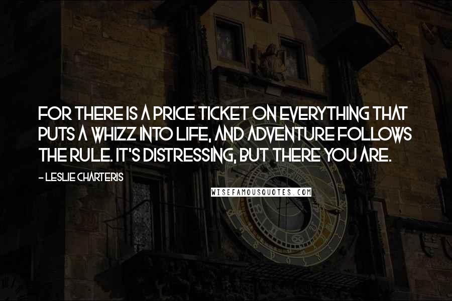 Leslie Charteris Quotes: For there is a price ticket on everything that puts a whizz into life, and adventure follows the rule. It's distressing, but there you are.
