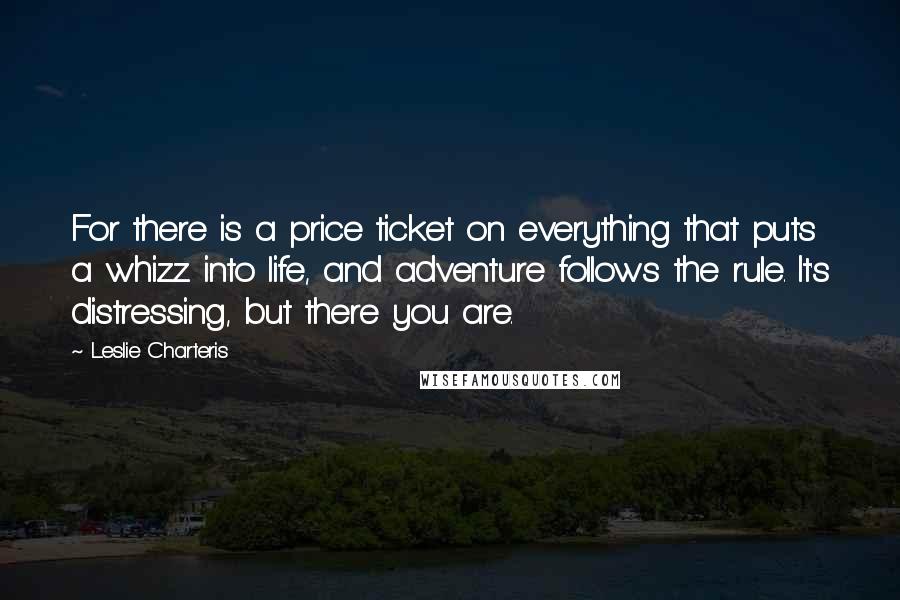 Leslie Charteris Quotes: For there is a price ticket on everything that puts a whizz into life, and adventure follows the rule. It's distressing, but there you are.