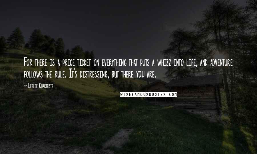 Leslie Charteris Quotes: For there is a price ticket on everything that puts a whizz into life, and adventure follows the rule. It's distressing, but there you are.
