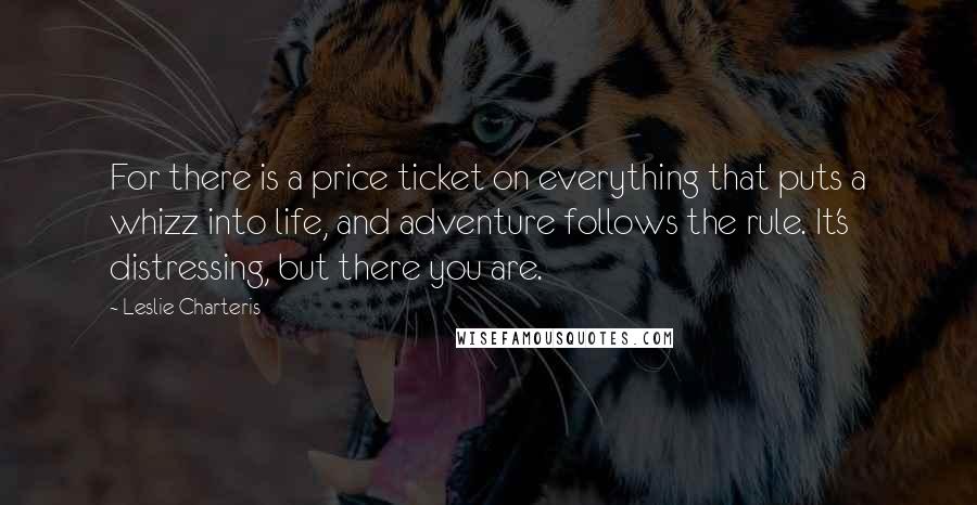 Leslie Charteris Quotes: For there is a price ticket on everything that puts a whizz into life, and adventure follows the rule. It's distressing, but there you are.