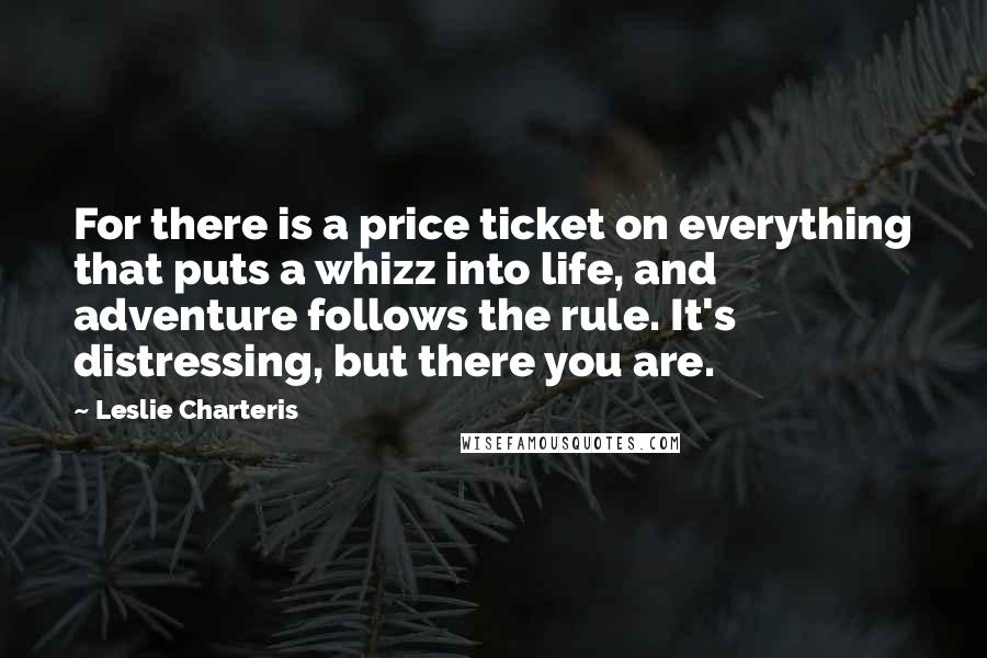Leslie Charteris Quotes: For there is a price ticket on everything that puts a whizz into life, and adventure follows the rule. It's distressing, but there you are.
