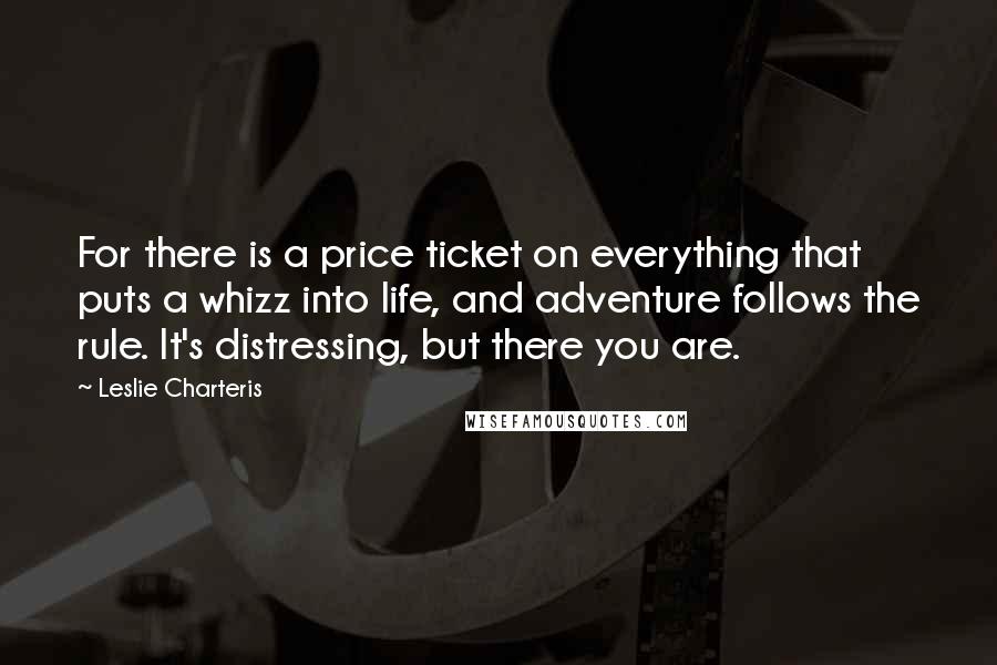 Leslie Charteris Quotes: For there is a price ticket on everything that puts a whizz into life, and adventure follows the rule. It's distressing, but there you are.