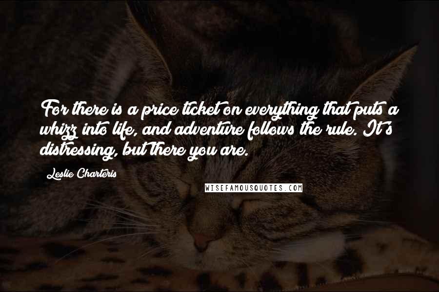 Leslie Charteris Quotes: For there is a price ticket on everything that puts a whizz into life, and adventure follows the rule. It's distressing, but there you are.