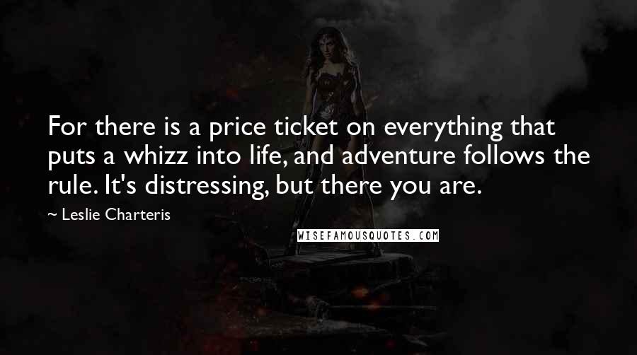 Leslie Charteris Quotes: For there is a price ticket on everything that puts a whizz into life, and adventure follows the rule. It's distressing, but there you are.