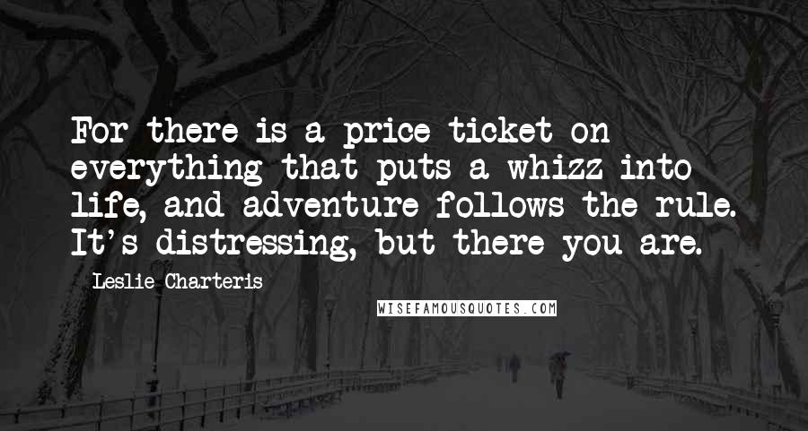 Leslie Charteris Quotes: For there is a price ticket on everything that puts a whizz into life, and adventure follows the rule. It's distressing, but there you are.