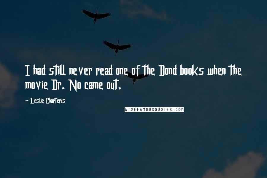 Leslie Charteris Quotes: I had still never read one of the Bond books when the movie Dr. No came out.