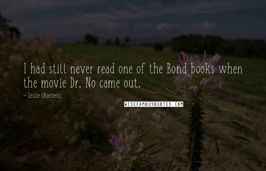 Leslie Charteris Quotes: I had still never read one of the Bond books when the movie Dr. No came out.