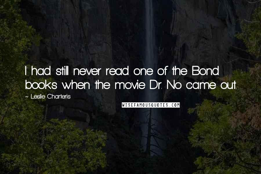 Leslie Charteris Quotes: I had still never read one of the Bond books when the movie Dr. No came out.
