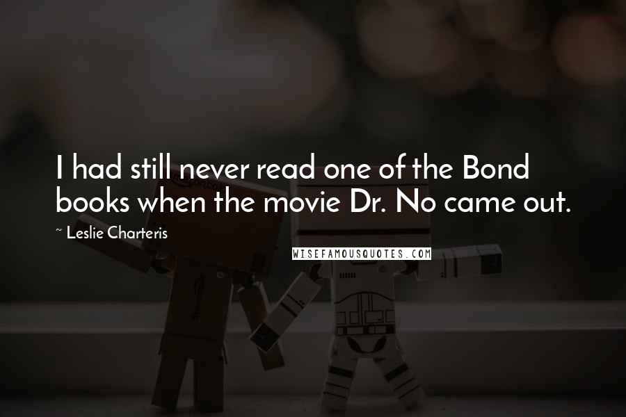 Leslie Charteris Quotes: I had still never read one of the Bond books when the movie Dr. No came out.