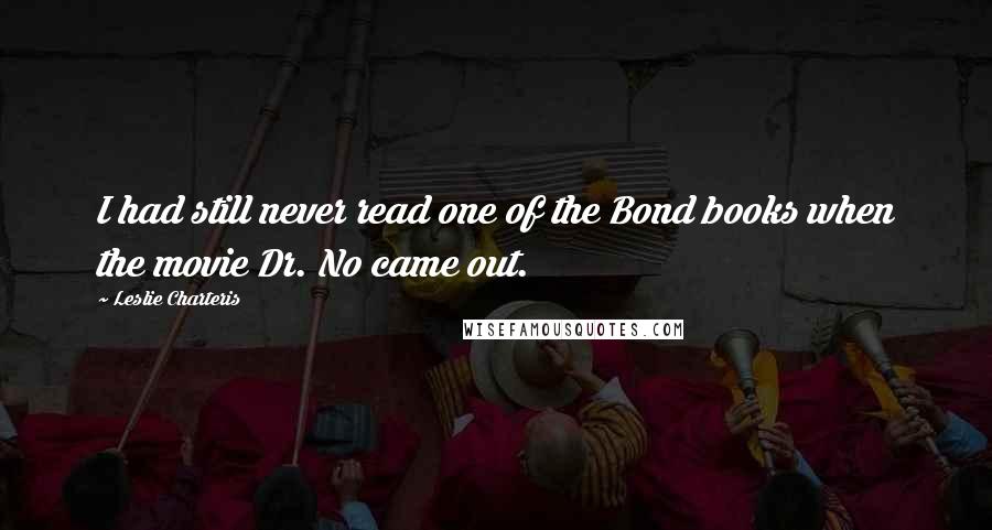 Leslie Charteris Quotes: I had still never read one of the Bond books when the movie Dr. No came out.