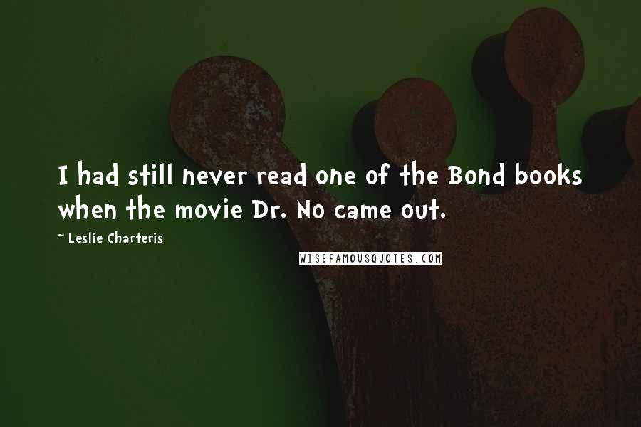 Leslie Charteris Quotes: I had still never read one of the Bond books when the movie Dr. No came out.