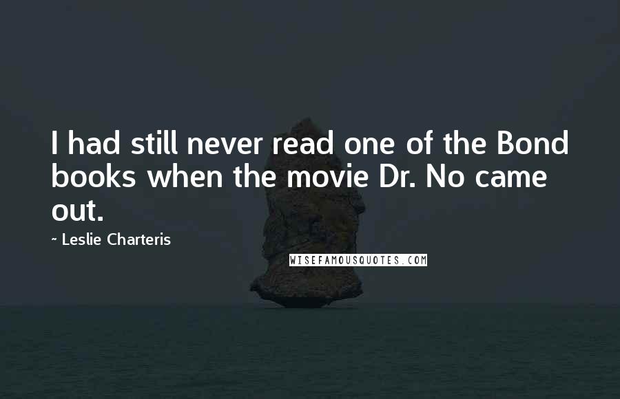 Leslie Charteris Quotes: I had still never read one of the Bond books when the movie Dr. No came out.