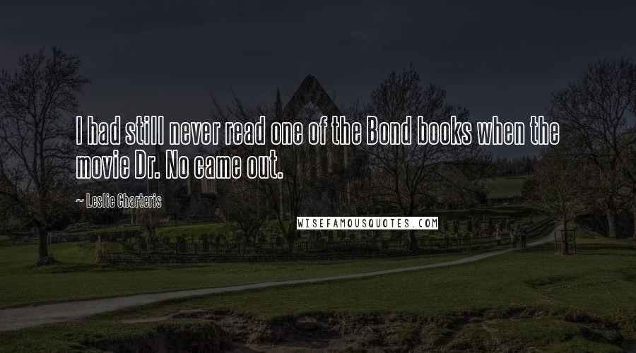 Leslie Charteris Quotes: I had still never read one of the Bond books when the movie Dr. No came out.