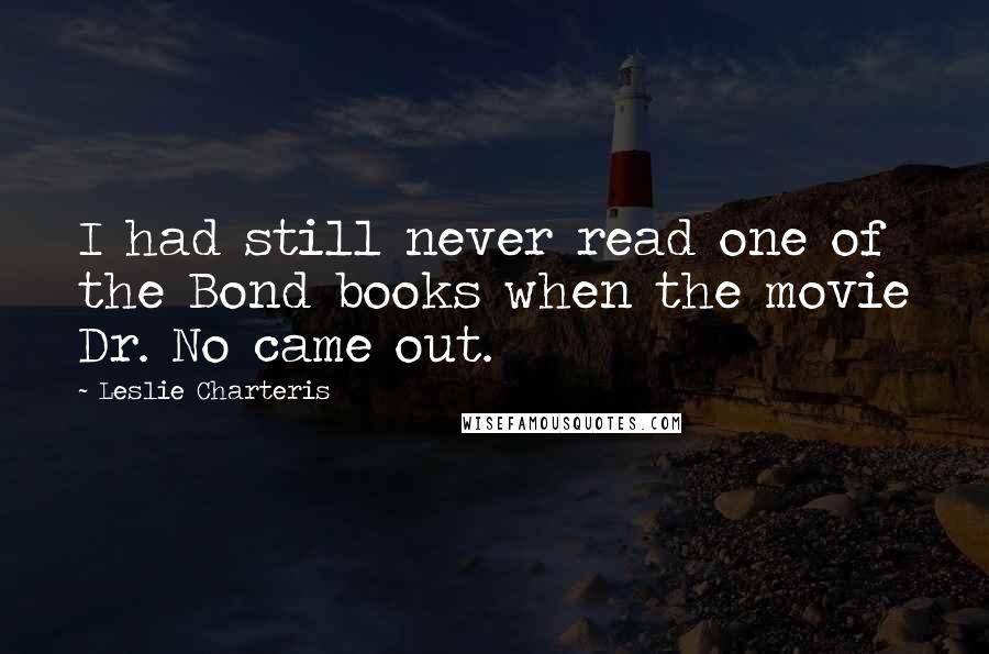 Leslie Charteris Quotes: I had still never read one of the Bond books when the movie Dr. No came out.