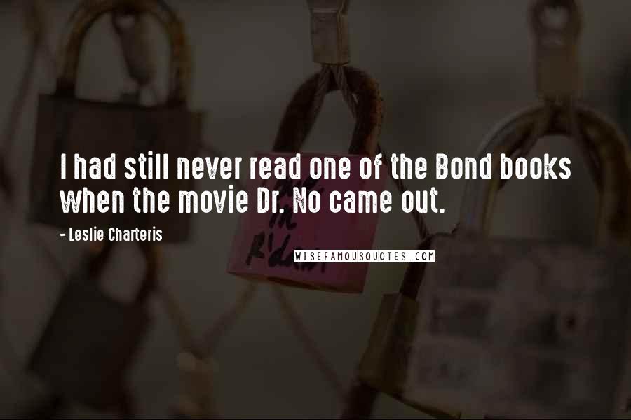 Leslie Charteris Quotes: I had still never read one of the Bond books when the movie Dr. No came out.