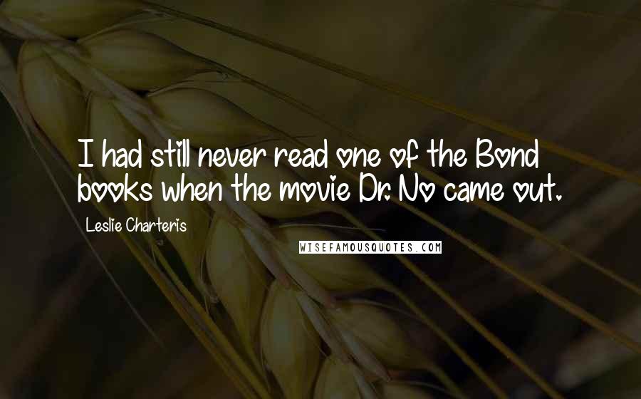 Leslie Charteris Quotes: I had still never read one of the Bond books when the movie Dr. No came out.