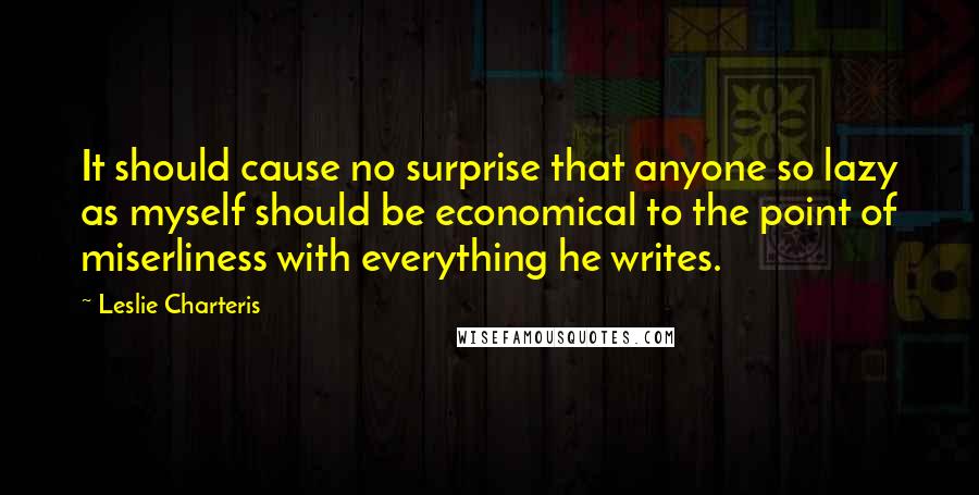 Leslie Charteris Quotes: It should cause no surprise that anyone so lazy as myself should be economical to the point of miserliness with everything he writes.