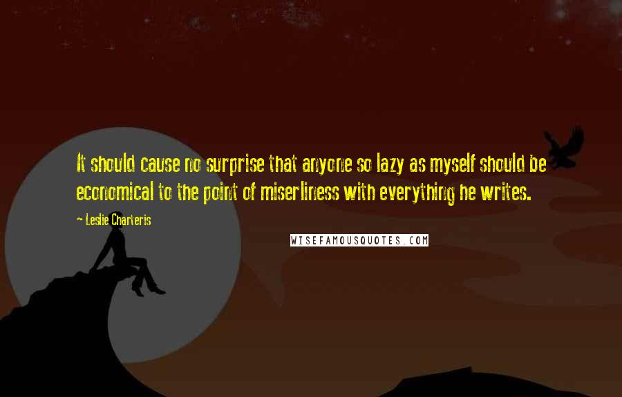 Leslie Charteris Quotes: It should cause no surprise that anyone so lazy as myself should be economical to the point of miserliness with everything he writes.