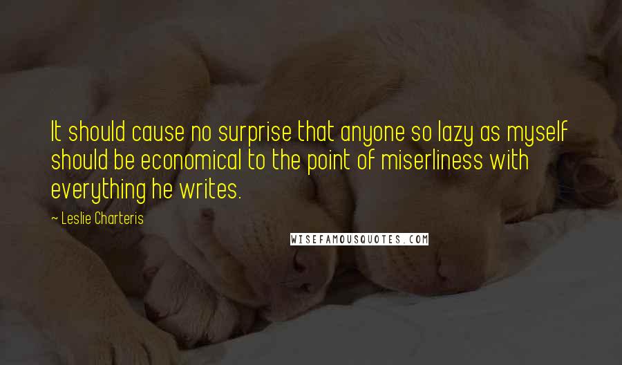 Leslie Charteris Quotes: It should cause no surprise that anyone so lazy as myself should be economical to the point of miserliness with everything he writes.