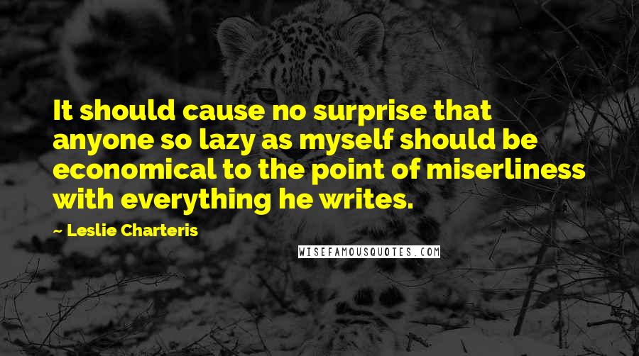 Leslie Charteris Quotes: It should cause no surprise that anyone so lazy as myself should be economical to the point of miserliness with everything he writes.