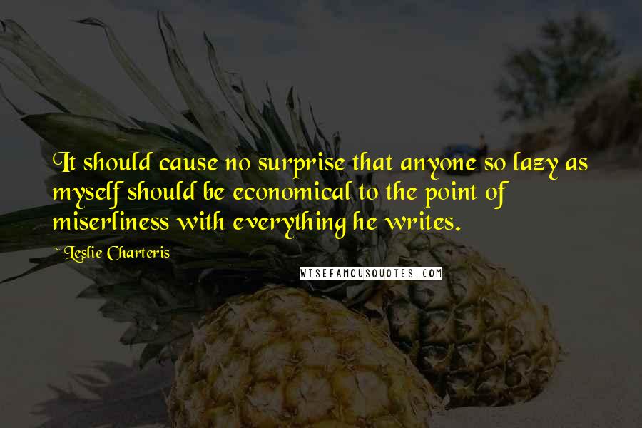 Leslie Charteris Quotes: It should cause no surprise that anyone so lazy as myself should be economical to the point of miserliness with everything he writes.