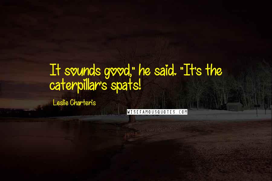 Leslie Charteris Quotes: It sounds good," he said. "It's the caterpillar's spats!