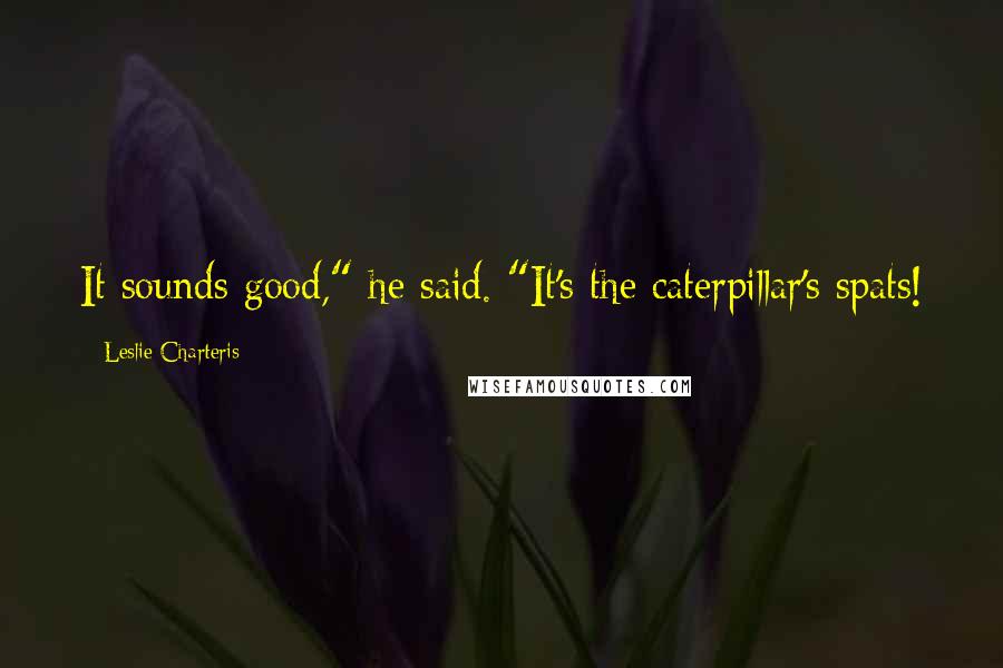 Leslie Charteris Quotes: It sounds good," he said. "It's the caterpillar's spats!