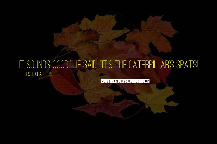 Leslie Charteris Quotes: It sounds good," he said. "It's the caterpillar's spats!