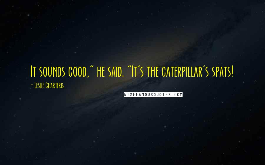 Leslie Charteris Quotes: It sounds good," he said. "It's the caterpillar's spats!
