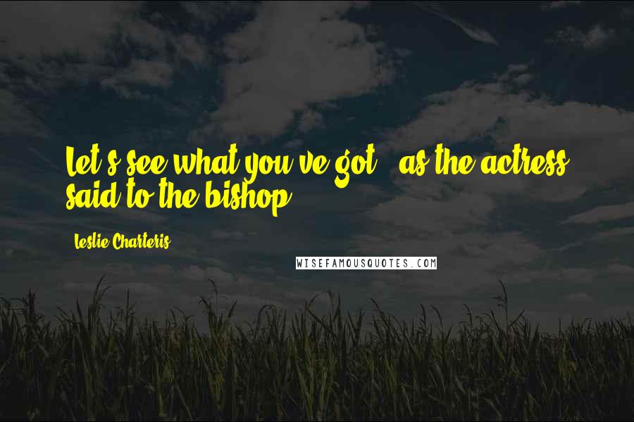 Leslie Charteris Quotes: Let's see what you've got - as the actress said to the bishop,