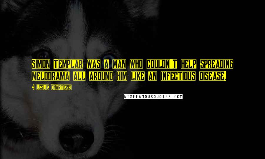 Leslie Charteris Quotes: Simon Templar was a man who couldn't help spreading melodrama all around him like an infectious disease.