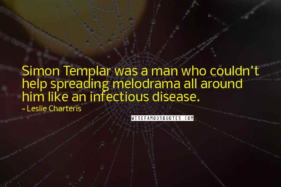 Leslie Charteris Quotes: Simon Templar was a man who couldn't help spreading melodrama all around him like an infectious disease.