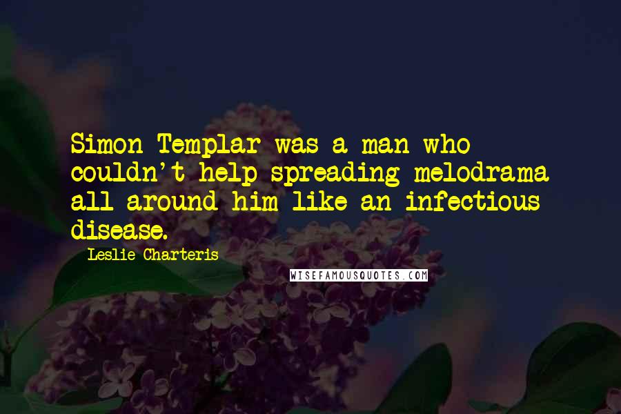 Leslie Charteris Quotes: Simon Templar was a man who couldn't help spreading melodrama all around him like an infectious disease.