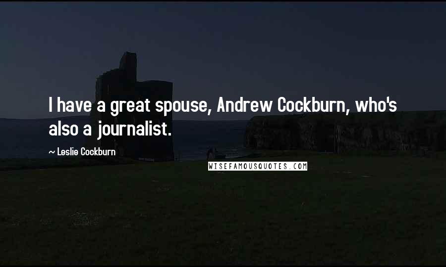 Leslie Cockburn Quotes: I have a great spouse, Andrew Cockburn, who's also a journalist.