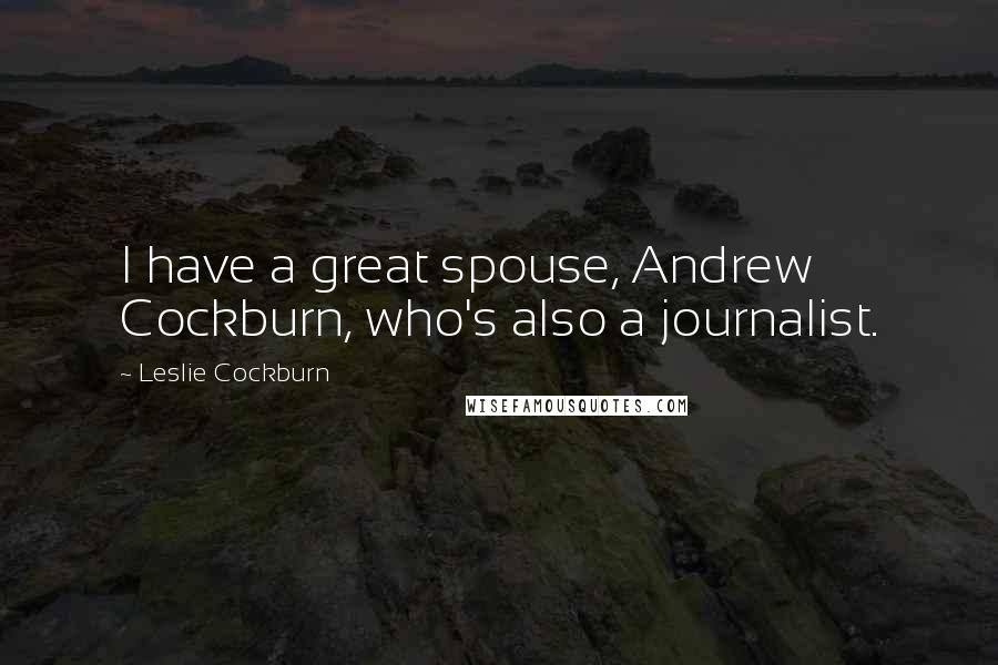 Leslie Cockburn Quotes: I have a great spouse, Andrew Cockburn, who's also a journalist.