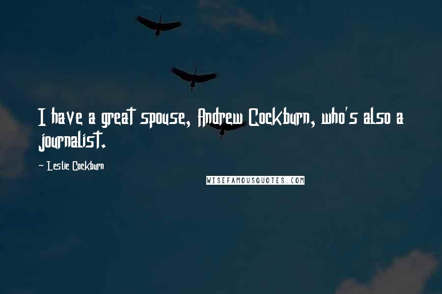 Leslie Cockburn Quotes: I have a great spouse, Andrew Cockburn, who's also a journalist.