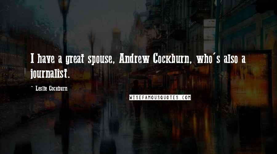 Leslie Cockburn Quotes: I have a great spouse, Andrew Cockburn, who's also a journalist.