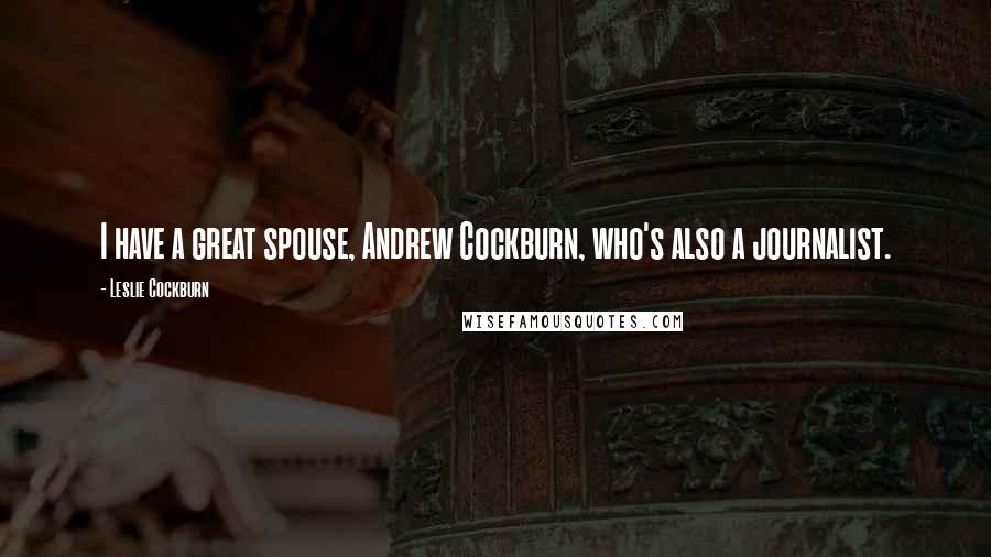 Leslie Cockburn Quotes: I have a great spouse, Andrew Cockburn, who's also a journalist.