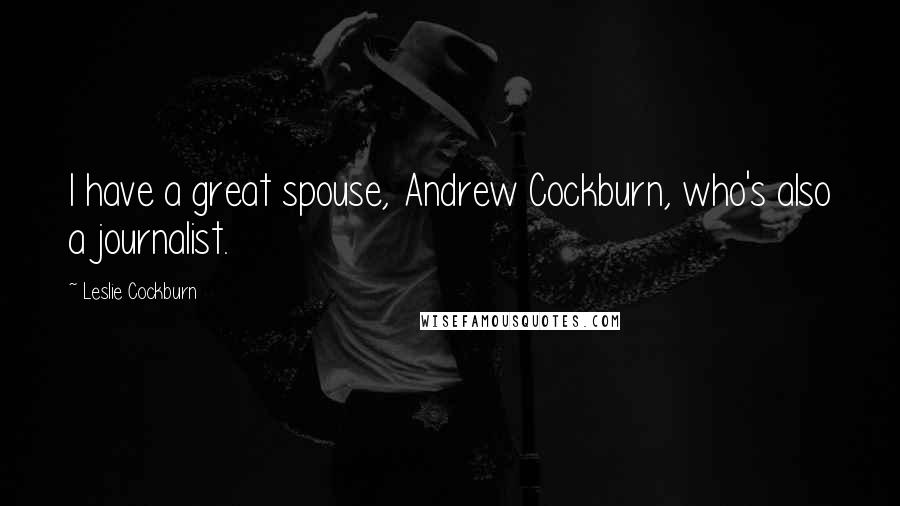 Leslie Cockburn Quotes: I have a great spouse, Andrew Cockburn, who's also a journalist.