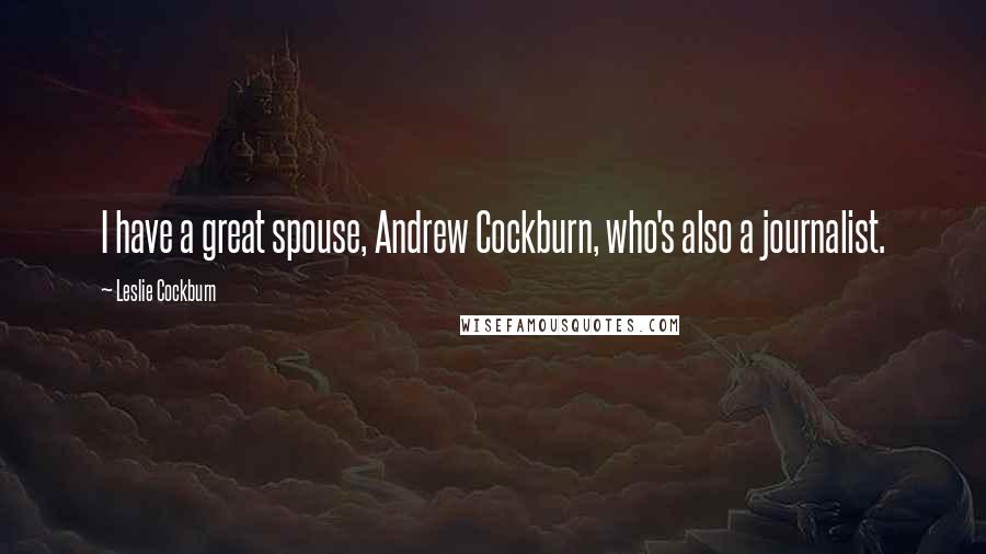 Leslie Cockburn Quotes: I have a great spouse, Andrew Cockburn, who's also a journalist.
